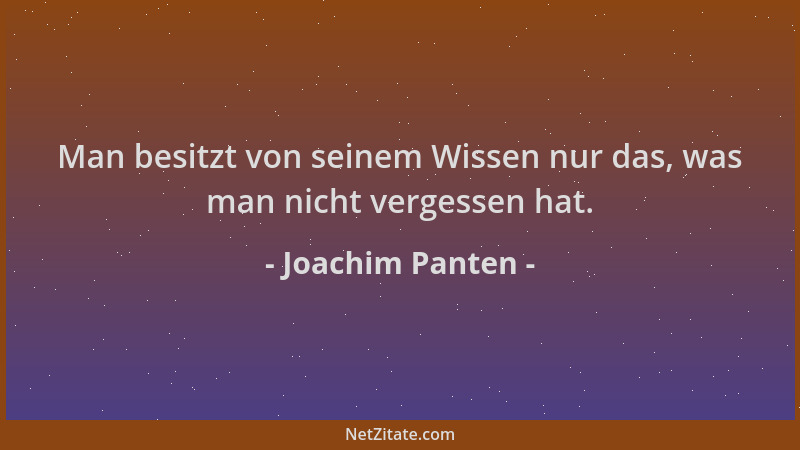 Joachim Panten - Man besitzt von seinem Wissen nur das, was man nicht vergessen hat....