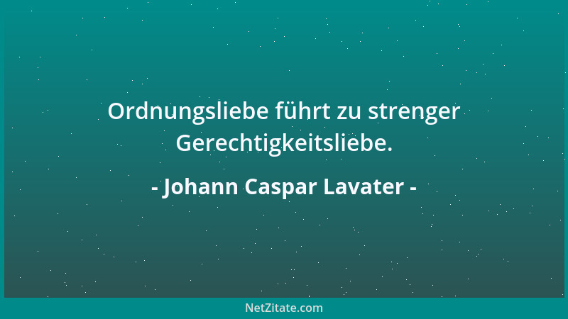 Johann Caspar Lavater - Ordnungsliebe führt zu strenger Gerechtigkeitsliebe....