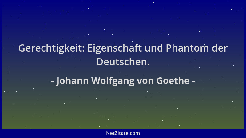 Johann Wolfgang von Goethe - Gerechtigkeit: Eigenschaft und Phantom der Deutschen....