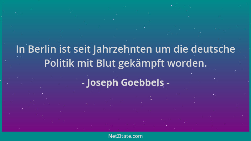 Joseph Goebbels - In Berlin ist seit Jahrzehnten um die deutsche Politik mit Blut gekämpft worden....