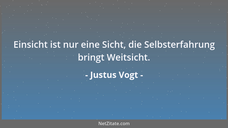 Justus Vogt - Einsicht ist nur eine Sicht, die Selbsterfahrung bringt Weitsicht....