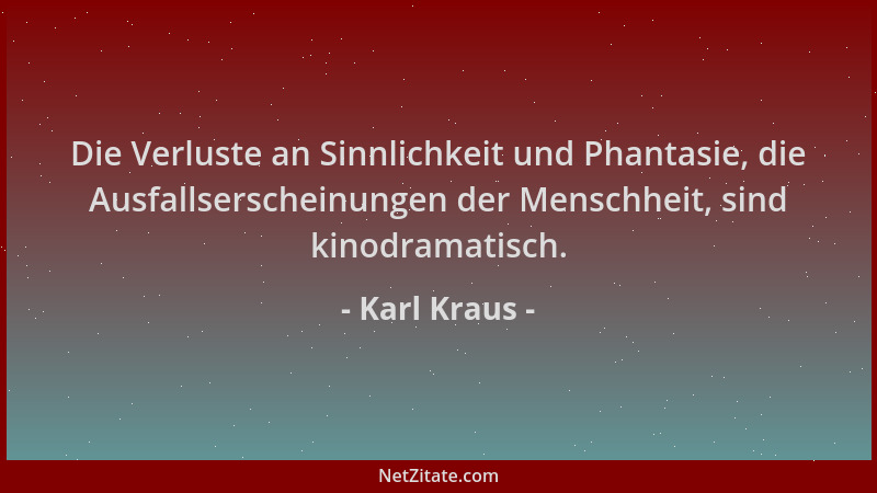 Karl Kraus - Die Verluste an Sinnlichkeit und Phantasie, die Ausfallserscheinungen der Menschheit, sind kinodramatisch....