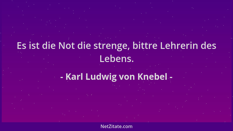 Karl Ludwig von Knebel - Es ist die Not die strenge, bittre Lehrerin des Lebens....