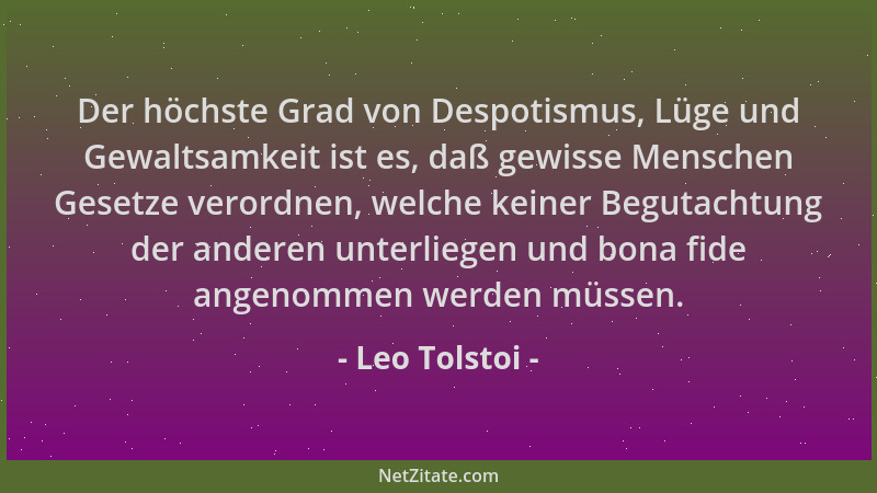 Leo Tolstoi - Der höchste Grad von Despotismus, Lüge und Gewaltsamkeit ist es, daß gewisse Menschen Gesetze verordnen, welc...