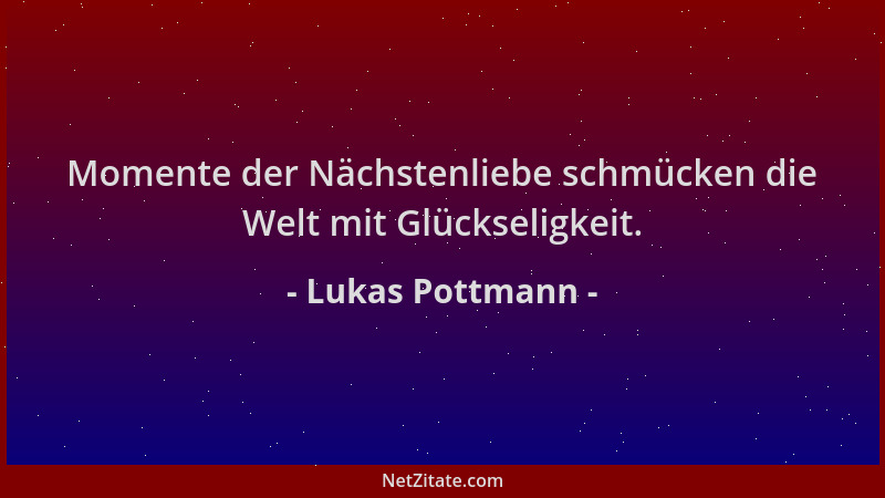 Lukas Pottmann - Momente der Nächstenliebe schmücken die Welt mit Glückseligkeit....