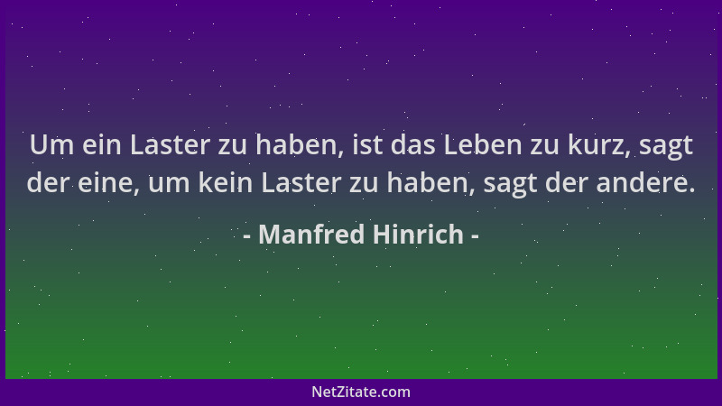 Manfred Hinrich - Um ein Laster zu haben, ist das Leben zu kurz, sagt der eine, um kein Laster zu haben, sagt der andere....