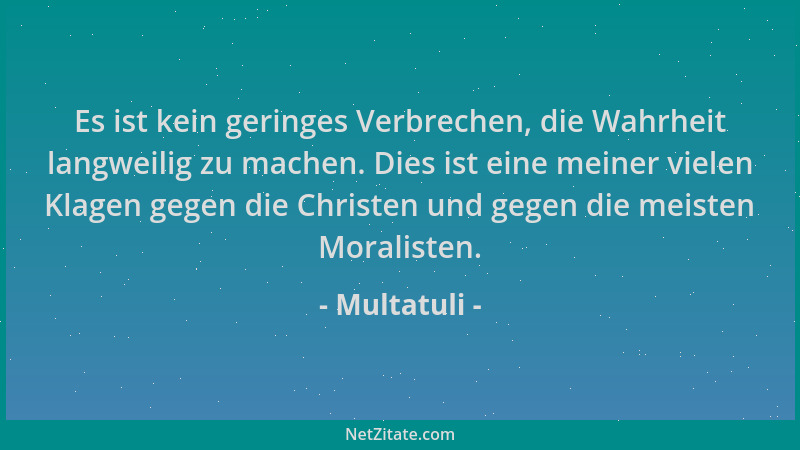 Multatuli - Es ist kein geringes Verbrechen, die Wahrheit langweilig zu machen. Dies ist eine meiner vielen Klagen gegen di...