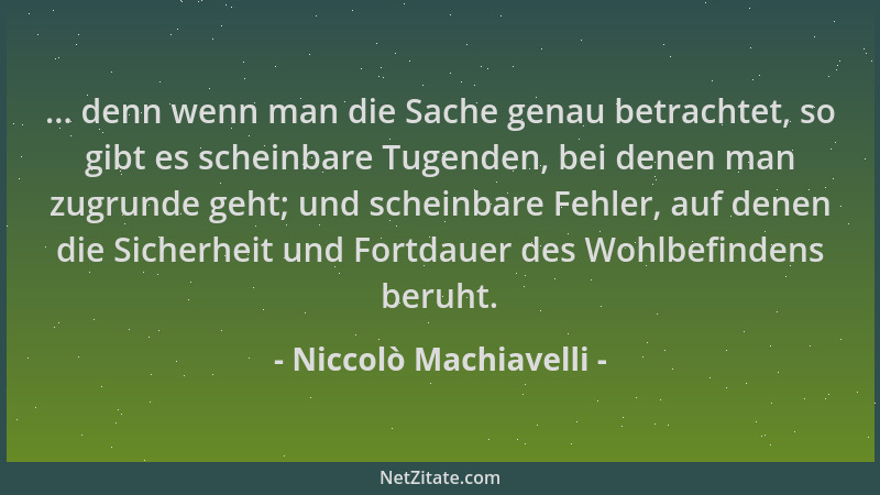 Niccolò Machiavelli - ... denn wenn man die Sache genau betrachtet, so gibt es scheinbare Tugenden, bei denen man zugrunde...