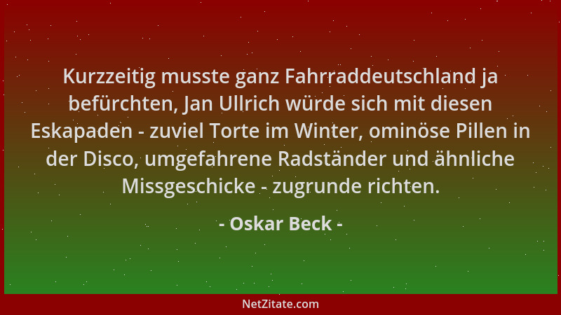 Oskar Beck - Kurzzeitig musste ganz Fahrraddeutschland ja befürchten, Jan Ullrich würde sich mit diesen Eskapaden - zuviel...