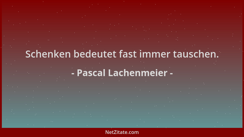 Pascal Lachenmeier - Schenken bedeutet fast immer tauschen....