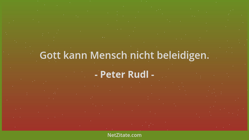 Peter Rudl - Gott kann Mensch nicht beleidigen....