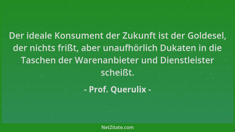Prof. Querulix - Der ideale Konsument der Zukunft ist der Goldesel, der nichts frißt, aber unaufhörlich Dukaten in die Tasc...