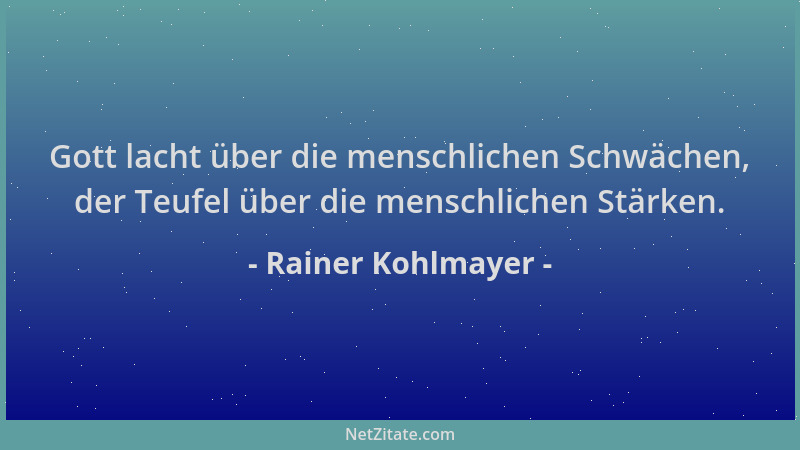 Rainer Kohlmayer - Gott lacht über die menschlichen Schwächen, der Teufel über die menschlichen Stärken....