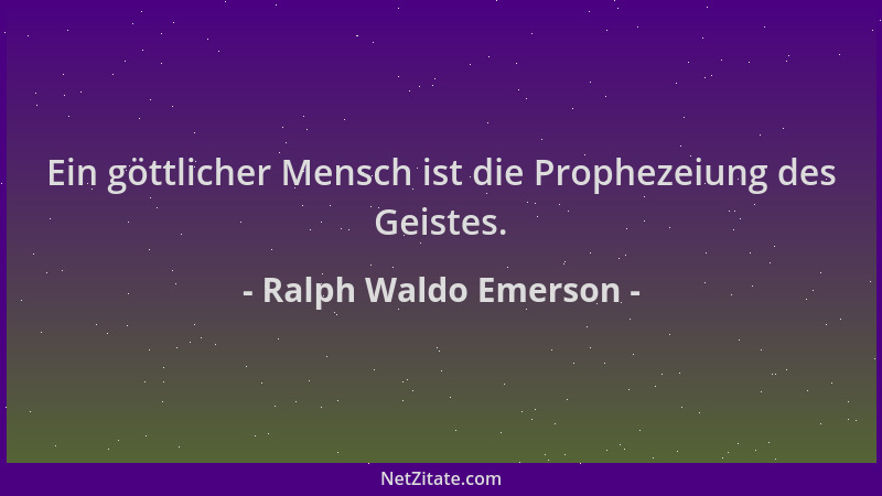 Ralph Waldo Emerson - Ein göttlicher Mensch ist die Prophezeiung des Geistes....