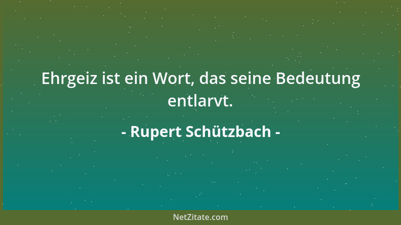 Rupert Schützbach - Ehrgeiz ist ein Wort, das seine Bedeutung entlarvt....