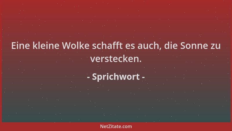 Sprichwort - Eine kleine Wolke schafft es auch, die Sonne zu verstecken....