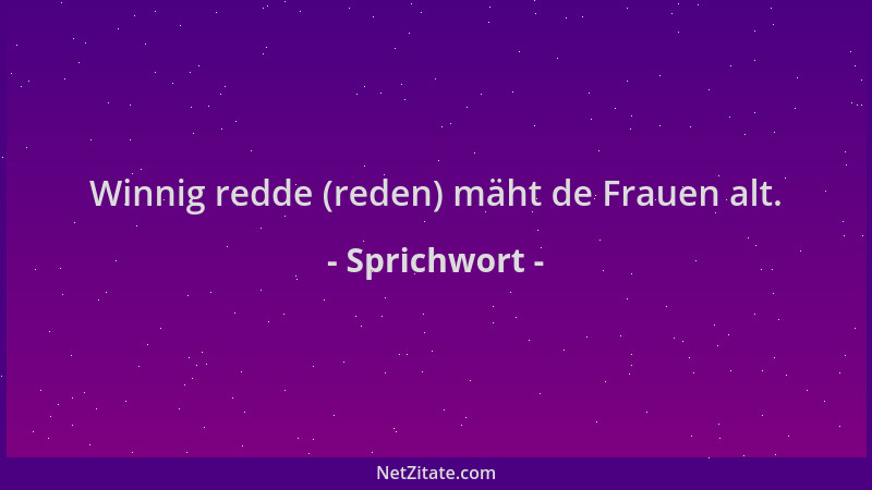 Sprichwort - Winnig redde (reden) mäht de Frauen alt....