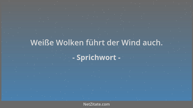 Sprichwort - Weiße Wolken führt der Wind auch....
