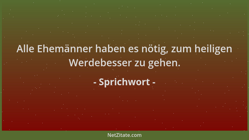Sprichwort - Alle Ehemänner haben es nötig, zum heiligen Werdebesser zu gehen....