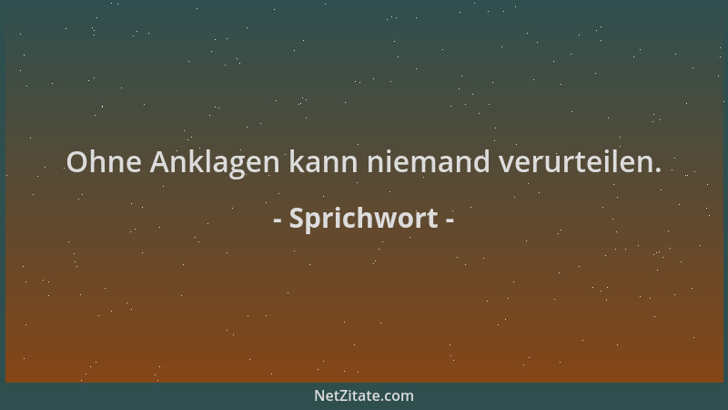 Sprichwort - Ohne Anklagen kann niemand verurteilen....