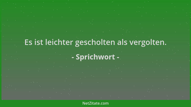 Sprichwort - Es ist leichter gescholten als vergolten....