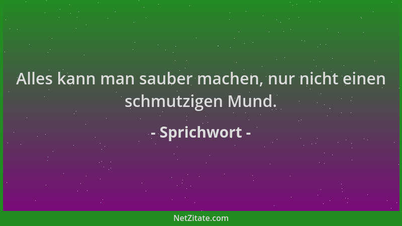Sprichwort - Alles kann man sauber machen, nur nicht einen schmutzigen Mund....