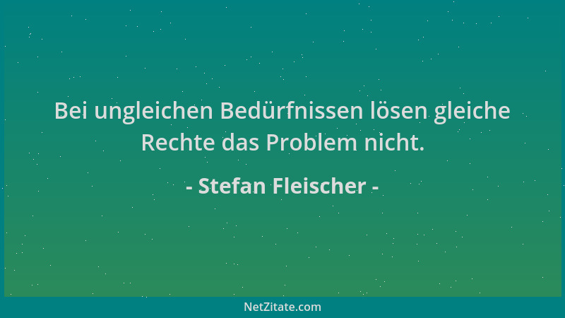Stefan Fleischer - Bei ungleichen Bedürfnissen lösen gleiche Rechte das Problem nicht....