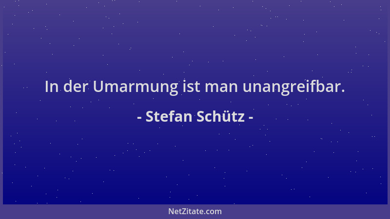 Stefan Schütz - In der Umarmung ist man unangreifbar....