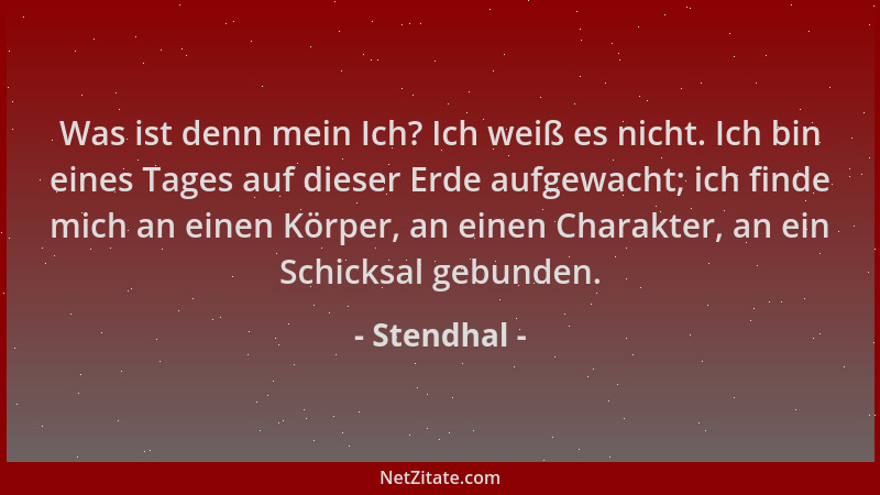 Stendhal - Was ist denn mein Ich? Ich weiß es nicht. Ich bin eines Tages auf dieser Erde aufgewacht; ich finde mich an eine...