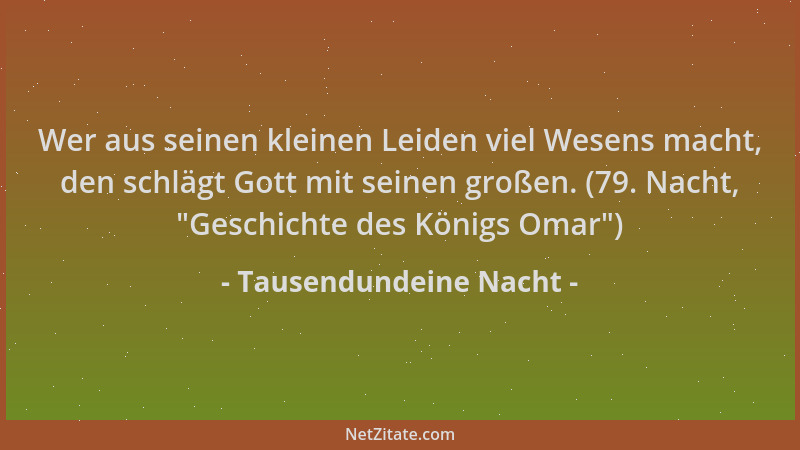 Tausendundeine Nacht - Wer aus seinen kleinen Leiden viel Wesens macht, den schlägt Gott mit seinen großen. (79. Nacht,  "Ge...