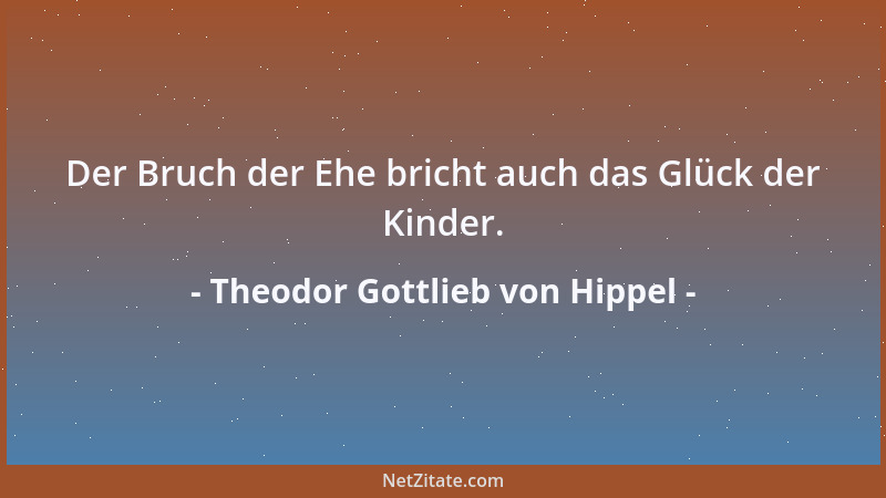Theodor Gottlieb von Hippel - Der Bruch der Ehe bricht auch das Glück der Kinder....