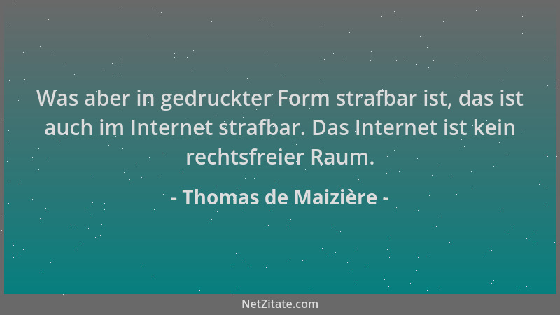 Thomas de Maizière - Was aber in gedruckter Form strafbar ist, das ist auch im Internet strafbar. Das Internet ist kein rec...
