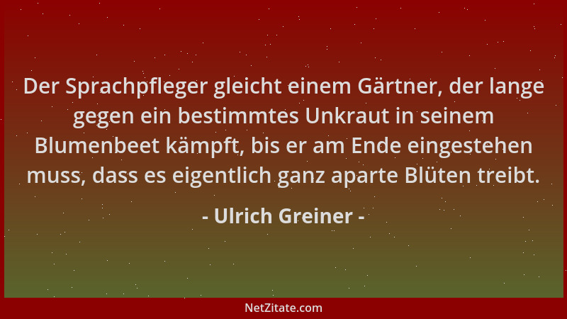 Ulrich Greiner - Der Sprachpfleger gleicht einem Gärtner, der lange gegen ein bestimmtes Unkraut in seinem Blumenbeet kämpf...