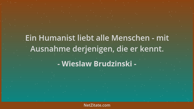 Wieslaw Brudzinski - Ein Humanist liebt alle Menschen - mit Ausnahme derjenigen, die er kennt....