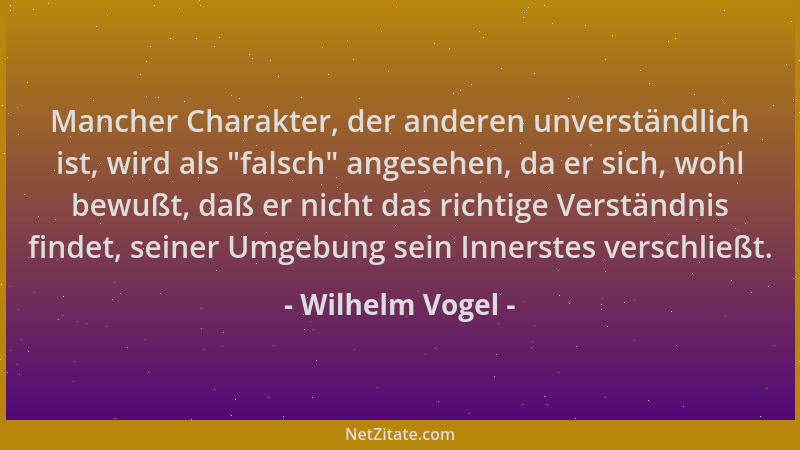 Wilhelm Vogel - Mancher Charakter, der anderen unverständlich ist, wird als  "falsch " angesehen, da er sich, wohl bewußt, da...