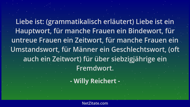 Willy Reichert - Liebe ist: (grammatikalisch erläutert) Liebe ist ein Hauptwort, für manche Frauen ein Bindewort, für untre...