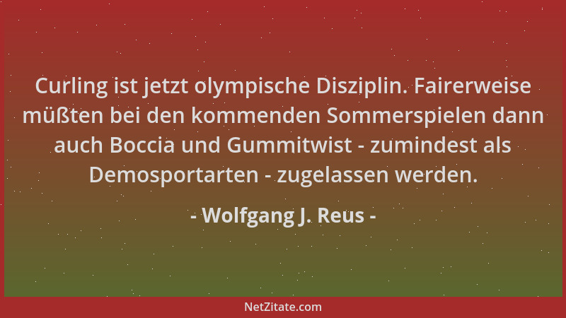 Wolfgang J. Reus - Curling ist jetzt olympische Disziplin. Fairerweise müßten bei den kommenden Sommerspielen dann auch Boc...