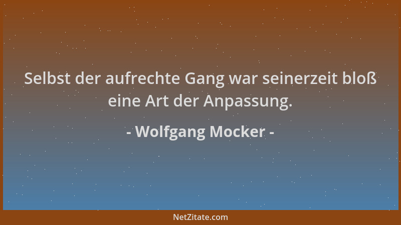 Wolfgang Mocker - Selbst der aufrechte Gang war seinerzeit bloß eine Art der Anpassung....