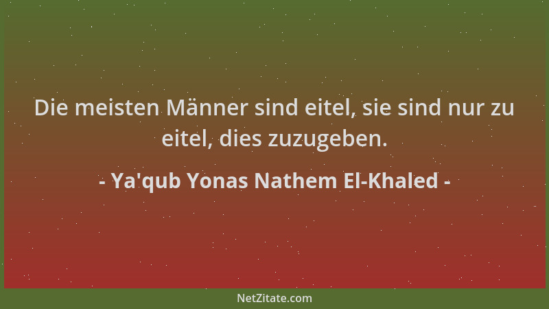 Ya'qub Yonas Nathem El-Khaled - Die meisten Männer sind eitel, sie sind nur zu eitel, dies zuzugeben....
