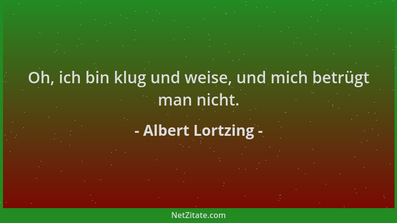 Albert Lortzing - Oh, ich bin klug und weise, und mich betrügt man nicht....