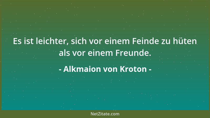 Alkmaion von Kroton - Es ist leichter, sich vor einem Feinde zu hüten als vor einem Freunde....