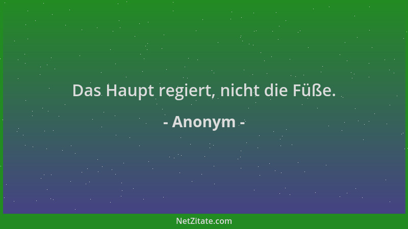 Anonym - Das Haupt regiert, nicht die Füße....