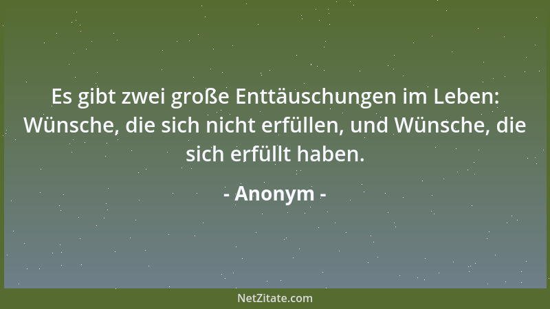 Anonym - Es gibt zwei große Enttäuschungen im Leben: Wünsche, die sich nicht erfüllen, und Wünsche, die sich erfüllt haben....