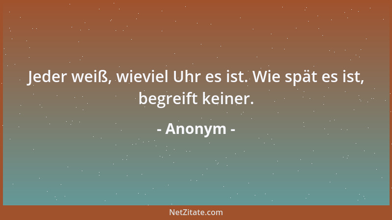 Anonym - Jeder weiß, wieviel Uhr es ist. Wie spät es ist, begreift keiner....