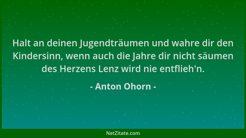 Anton Ohorn - Halt an deinen Jugendträumen und wahre dir den Kindersinn, wenn auch die Jahre dir nicht säumen des Herzens L...