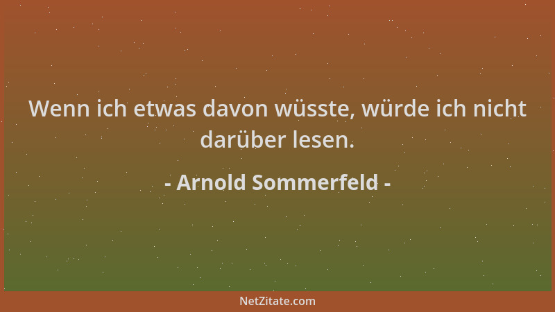 Arnold Sommerfeld - Wenn ich etwas davon wüsste, würde ich nicht darüber lesen....
