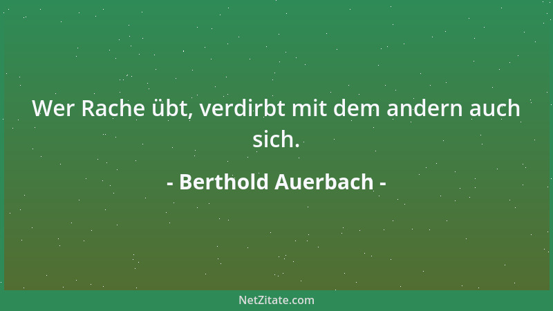 Berthold Auerbach - Wer Rache übt, verdirbt mit dem andern auch sich....
