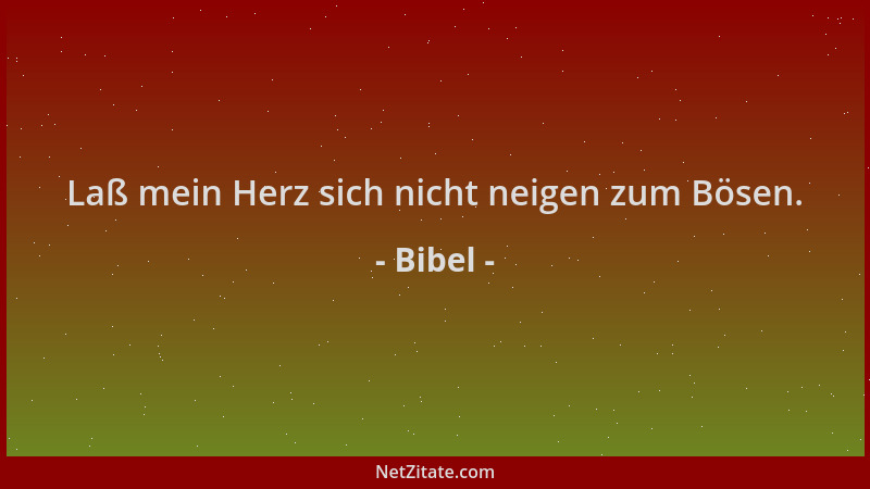 Bibel - Laß mein Herz sich nicht neigen zum Bösen....