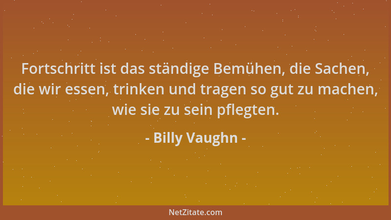 Billy Vaughn - Fortschritt ist das ständige Bemühen, die Sachen, die wir essen, trinken und tragen so gut zu machen, wie si...