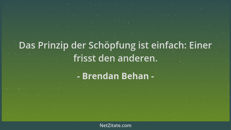 Brendan Behan - Das Prinzip der Schöpfung ist einfach: Einer frisst den anderen....